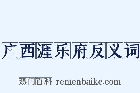 广西涯乐府反义词是什么意思的图片